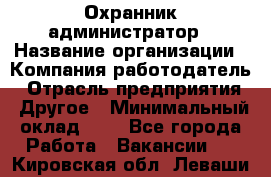 Охранник-администратор › Название организации ­ Компания-работодатель › Отрасль предприятия ­ Другое › Минимальный оклад ­ 1 - Все города Работа » Вакансии   . Кировская обл.,Леваши д.